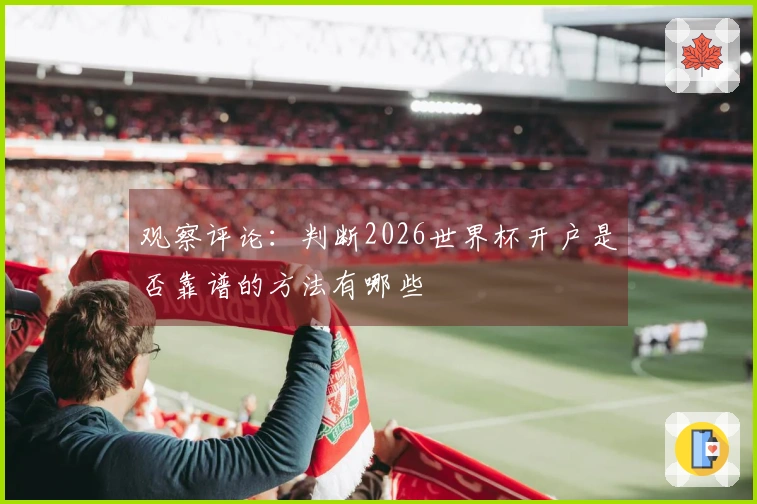 观察评论:判断2026世界杯开户是否靠谱的方法有哪些